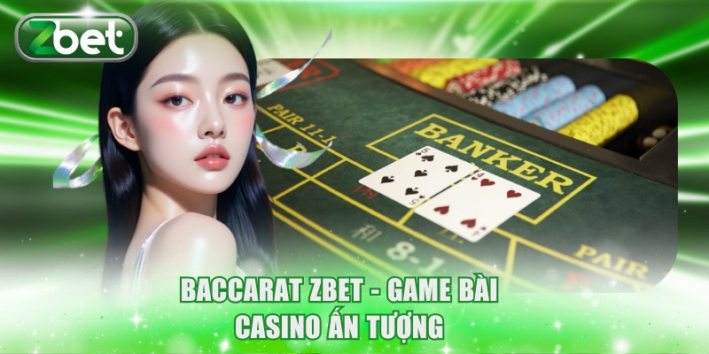 Baccarat ZBET Người Thật - Game Casino Trực Tiếp Đẳng Cấp 2 Baccarat ZBET - Game bài casino ấn tượng