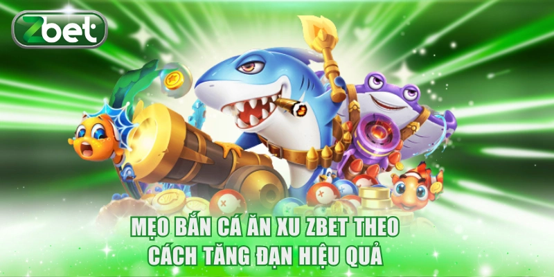 Mẹo Bắn Cá Ăn Xu ZBET Chắc Thắng 99% Chuyên Gia Gợi Ý 3 Mẹo bắn cá ăn xu ZBET theo cách tăng đạn hiệu quả